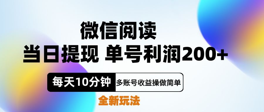 微信阅读新玩法，每天十分钟，单号利润200+，简单0成本，当日就能提...|明哥资源