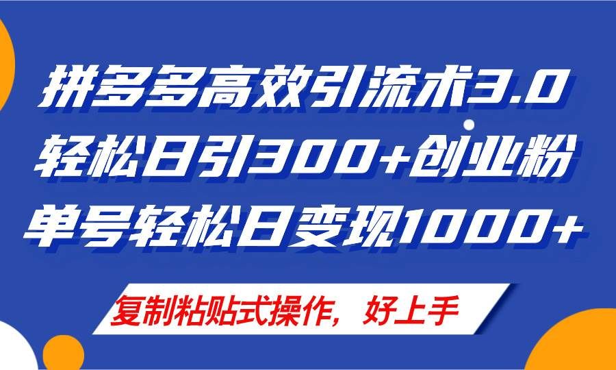 拼多多店铺引流技术3.0，日引300+付费创业粉，单号轻松日变现1000+|明哥资源