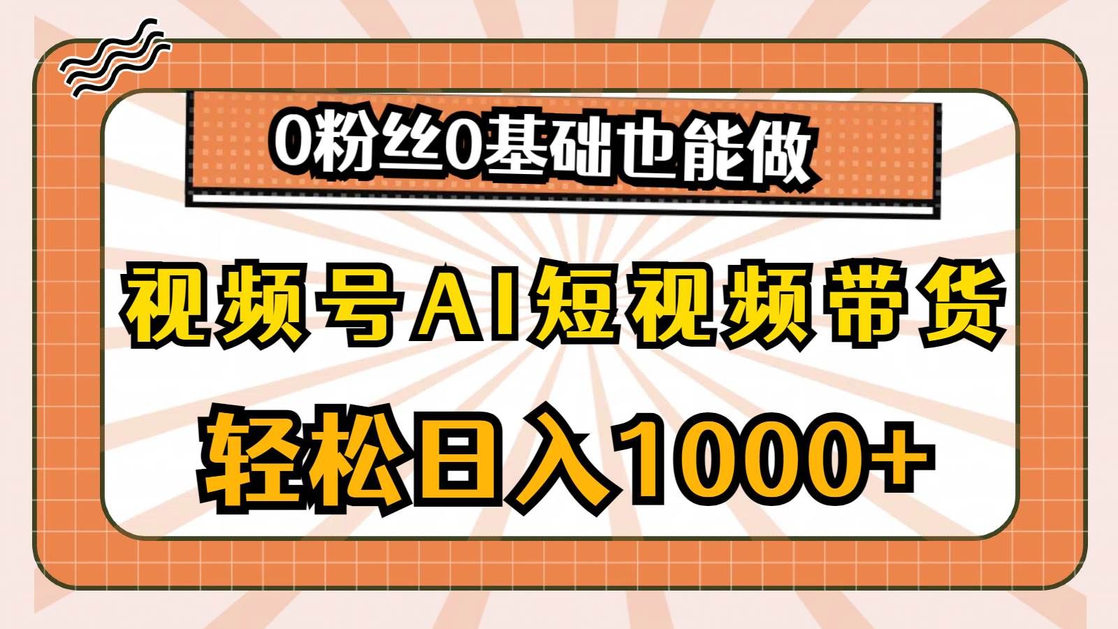 视频号AI短视频带货，轻松日入1000+，0粉丝0基础也能做|明哥资源