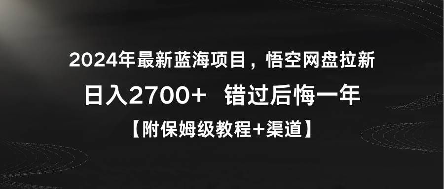 2024年最新蓝海项目，悟空网盘拉新，日入2700+错过后悔一年【附保姆级教...|明哥资源