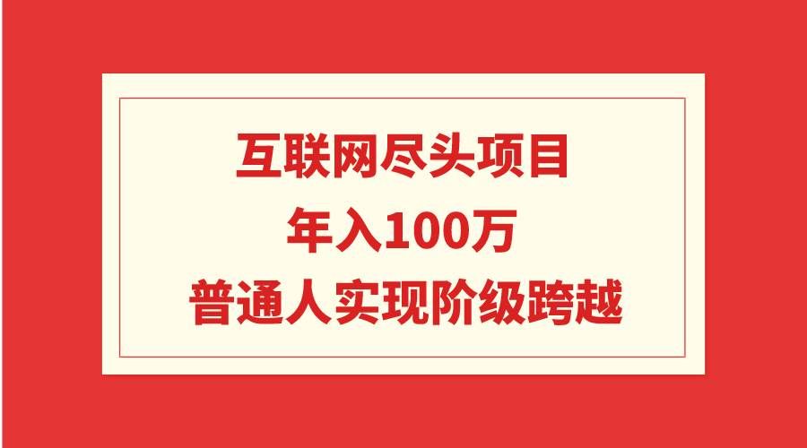 互联网尽头项目：年入100W，普通人实现阶级跨越|明哥资源