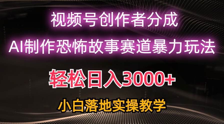 日入3000+,视频号AI恐怖故事赛道暴力玩法,轻松过原创,小白也能轻松上手|明哥资源