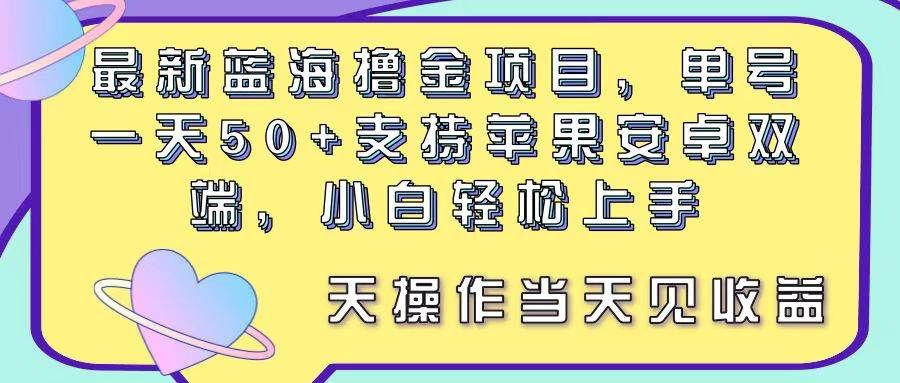 最新蓝海撸金项目，单号一天50+， 支持苹果安卓双端，小白轻松上手 当...|明哥资源