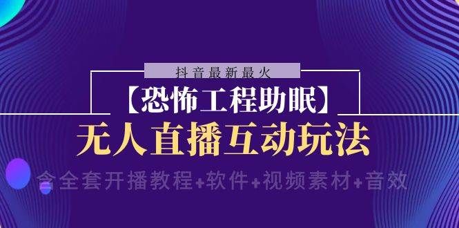 抖音最新最火【恐怖工程 抖音最新最火【恐怖工程助眠】无人直播互动玩法(含全套开播教程+软件+视频素材+音效)|明哥资源