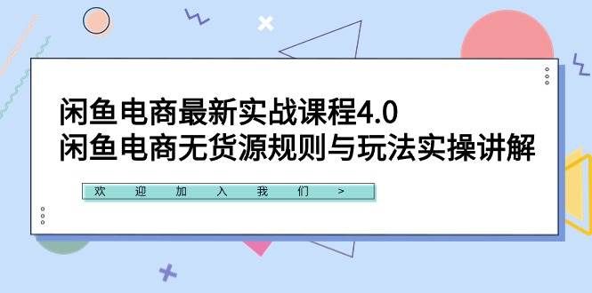 闲鱼电商最新实战课程4.0：闲鱼电商无货源规则与玩法实操讲解！|明哥资源
