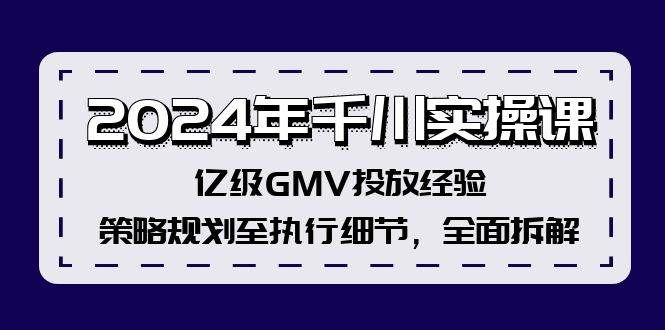 2024年千川实操课，亿级GMV投放经验，策略规划至执行细节，全面拆解|明哥资源