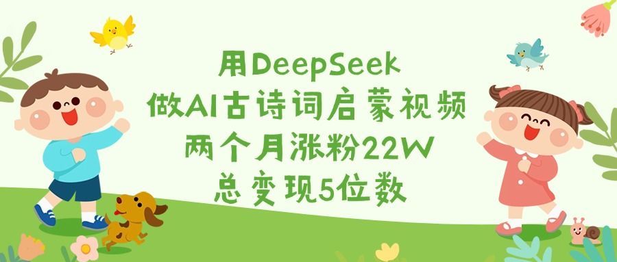 用DeepSeek做AI古诗词启蒙视频，两个月涨粉22W，总变现5位数|明哥资源
