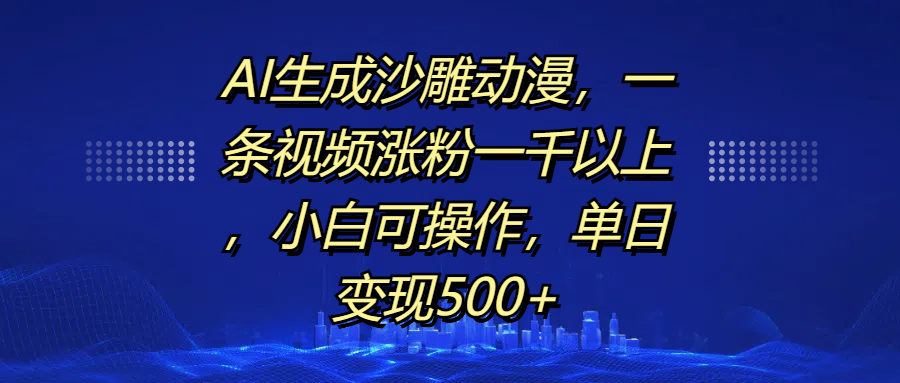 AI生成沙雕动漫，一条视频涨粉一千以上，单日变现500+，小白可操作|明哥资源