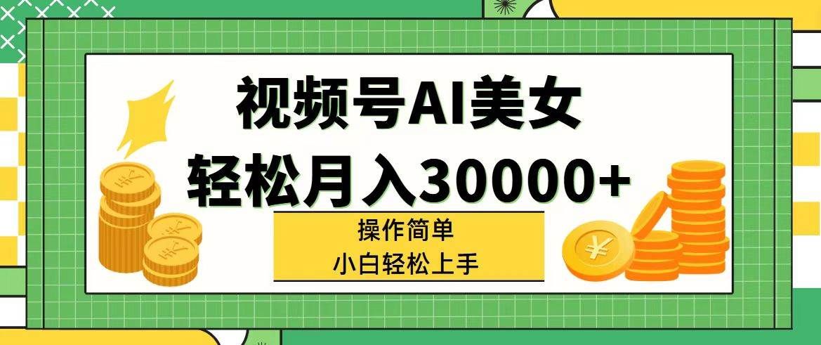 视频号AI美女，轻松月入30000+,操作简单小白也能轻松上手|明哥资源