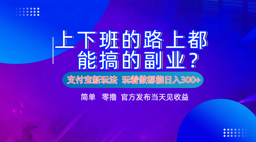 支付宝新项目！上下班的路上都能搞米的副业！简单日入300+|明哥资源