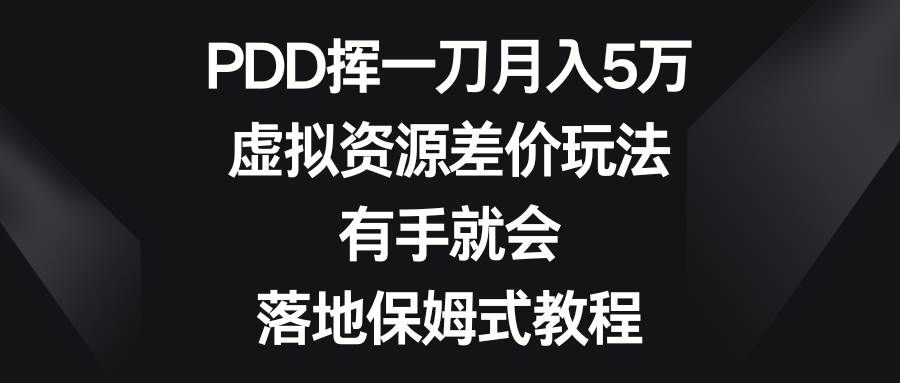 PDD挥一刀月入5万，虚拟资源差价玩法，有手就会，落地保姆式教程|明哥资源