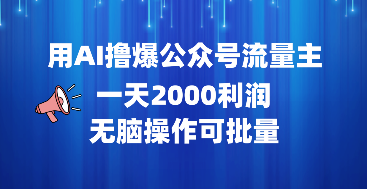 用AI撸爆公众号流量主，一天2000利润，无脑操作可批量|明哥资源