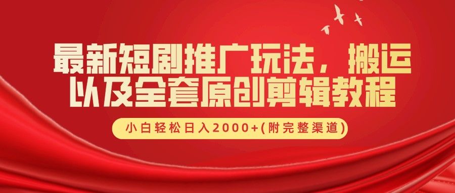最新短剧推广玩法，搬运及全套原创剪辑教程(附完整渠道)，小白轻松日入2000+|明哥资源