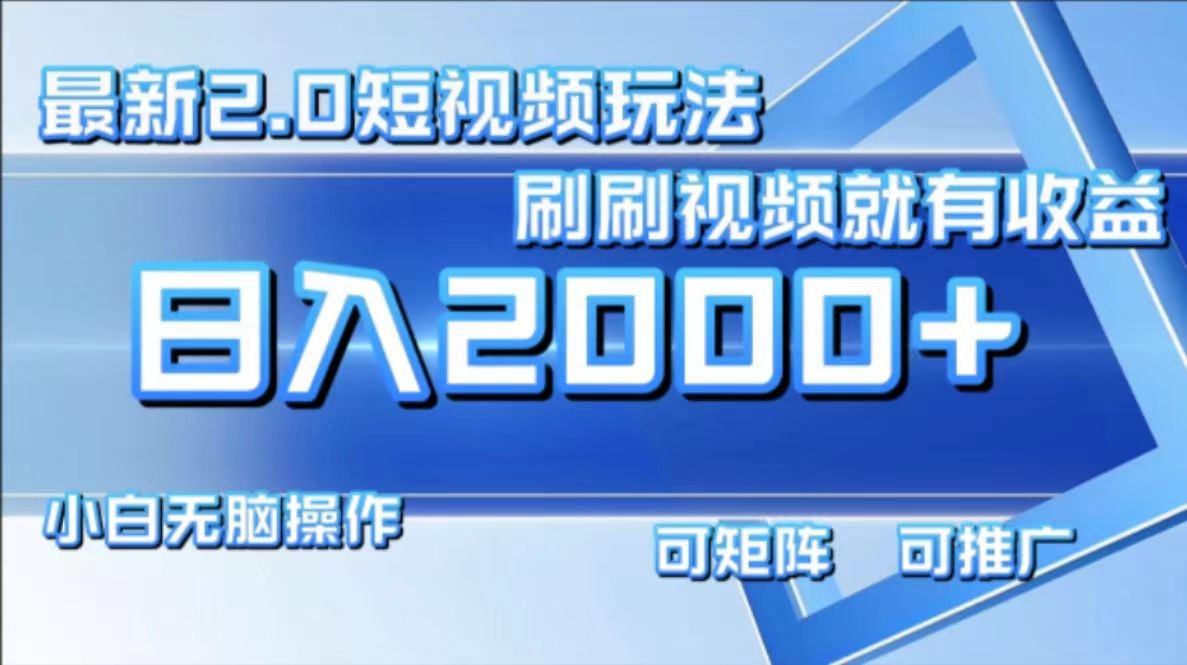 最新项目短视频2.0玩法,刷刷视频就有收益.小白无脑操作,日入2000+|明哥资源