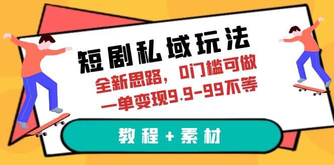 短剧私域玩法，全新思路，0门槛可做，一单变现9.9-99不等（教程+素材）|明哥资源
