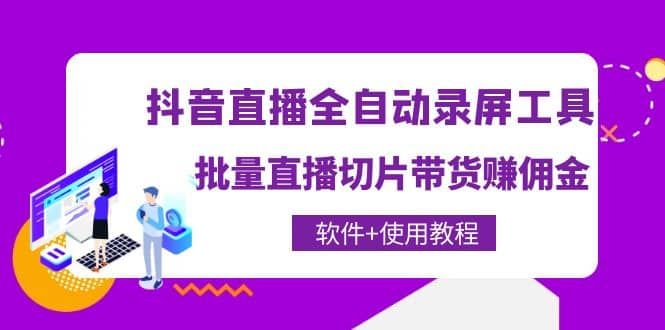 抖音直播全自动录屏工具，批量直播切片带货（软件+使用教程）|明哥资源