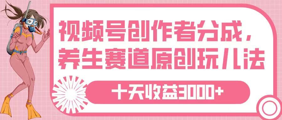 视频号创作者分成,养生赛道原创玩儿法,十条收益 3000➕|明哥资源