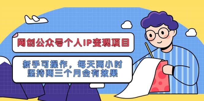 网创公众号个人IP变现项目：新手可操作，每天两小时，坚持两三个月会有效果|明哥资源