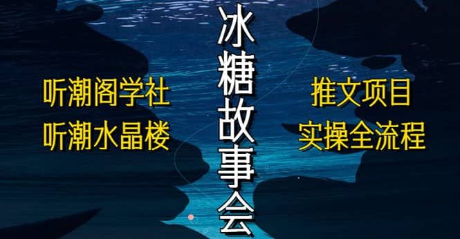 抖音冰糖故事会项目实操，小说推文项目实操全流程，简单粗暴|明哥资源