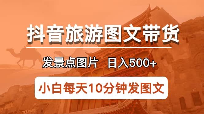 抖音旅游图文带货项目，每天半小时发景点图片日入500+长期稳定项目|明哥资源