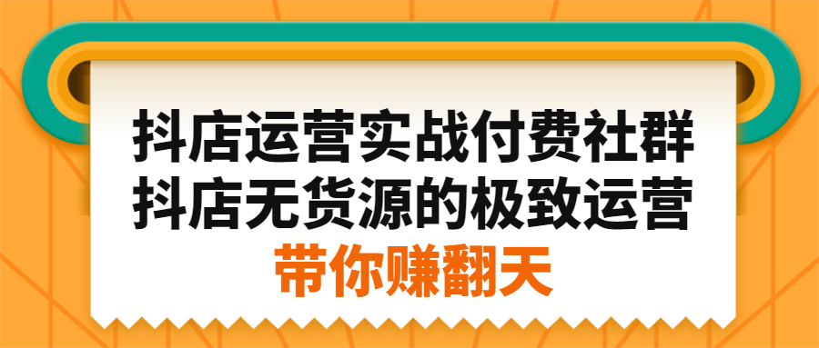 抖店运营实战付费社群，抖店无货源的极致运营带你赚翻天|明哥资源