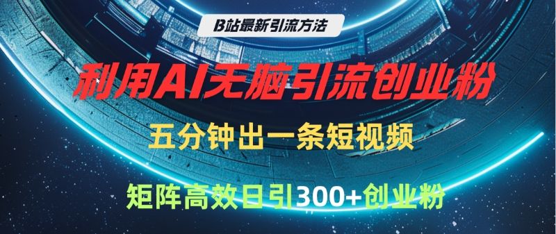 B站最新引流方法,利用AI无脑引流创业粉,五分钟一条作品,矩阵高效日引300家精准创业粉|明哥资源
