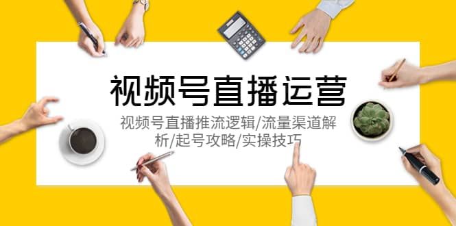 视频号直播运营，视频号直播推流逻辑/流量渠道解析/起号攻略/实操技巧|明哥资源