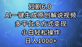 一键生成原创解说视频I，短剧6.0 AI，小白轻松操作，日入1000+，多平台多方式变现|明哥资源