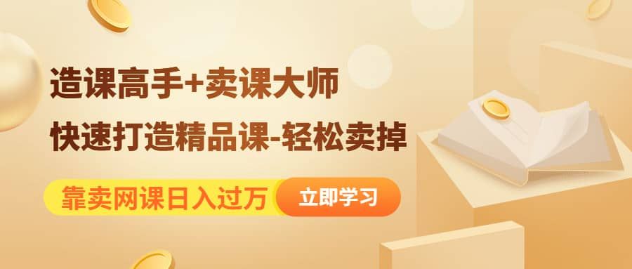 《造课高手+卖课大师》快速打造精品课-轻松卖掉|明哥资源