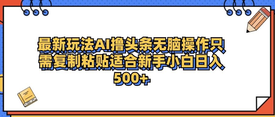 最新AI头条撸收益,日入500+ 只需无脑粘贴复制|明哥资源