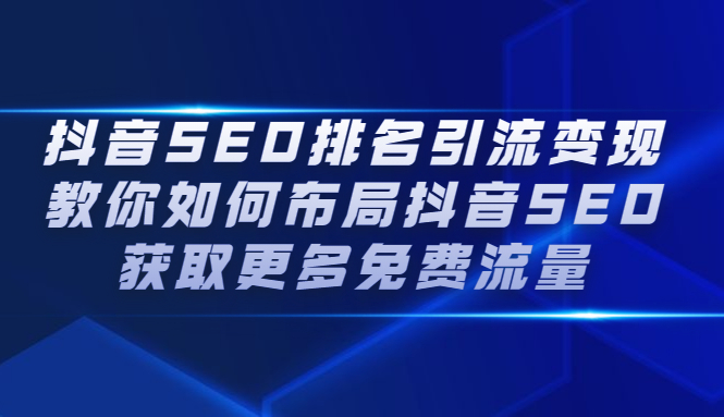 抖音SEO排名引流变现，教你如何布局抖音SEO获取更多免费流量|明哥资源