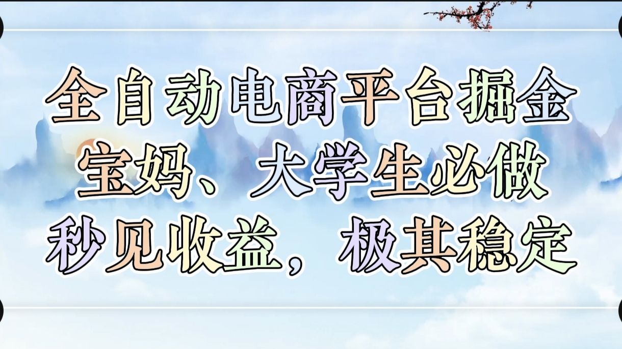 全自动电商平台掘金，宝妈，大学生必做，秒见收益，极其稳定|明哥资源