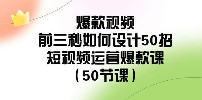 爆款视频-前三秒如何设计50招：短视频运营爆款课（50节课）|明哥资源