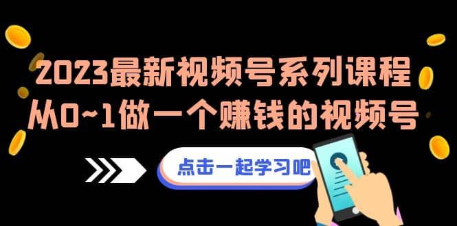 2023最新视频号系列课程，从0~1做一个赚钱的视频号（8节视频课）|明哥资源