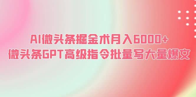 AI微头条掘金术月入6000+ 微头条GPT高级指令批量写大量爆文|明哥资源
