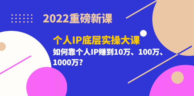 2022重磅新课《个人IP底层实操大课》如何靠个人IP赚到10万、100万、1000万|明哥资源