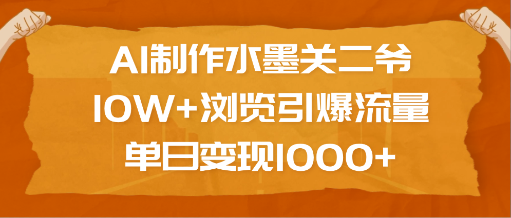 AI制作水墨关二爷，10W+浏览引爆流量，单日变现1000+|明哥资源