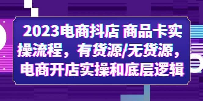 2023电商抖店 商品卡实操流程，有货源/无货源，电商开店实操和底层逻辑|明哥资源