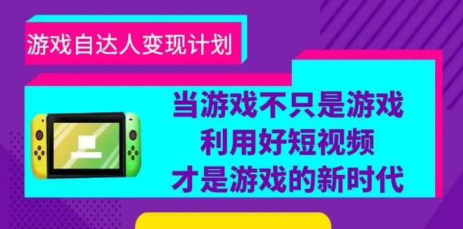 游戏·自达人变现计划,当游戏不只是游戏,利用好短视频才是游戏的新时代|明哥资源