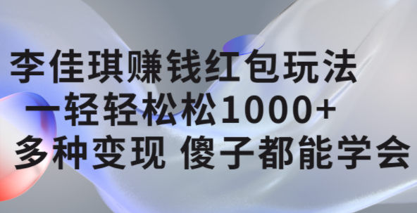 李佳琪赚钱红包玩法，一天轻轻松松1000+，多种变现，傻子都能学会|明哥资源