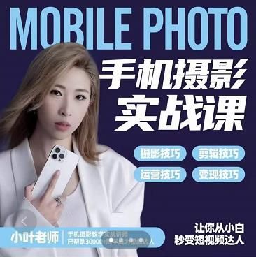 小叶老师手机摄影实战课：思维+实操，适合新手一站式拍摄剪辑教学，让你从小白秒变短视频达人|明哥资源