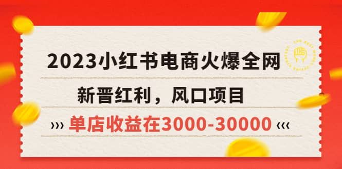 2023小红书电商火爆全网，新晋红利，风口项目，单店收益在3000-30000|明哥资源