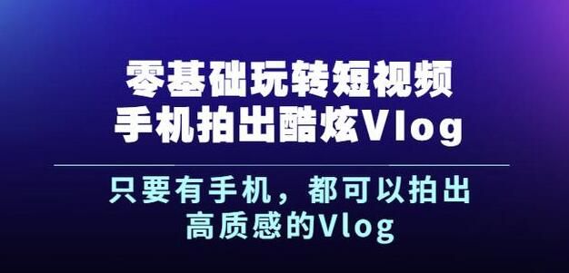 杨精坤零基础玩转短视频手机拍出酷炫Vlog,只要有手机就可以拍出高质感的Vlog|明哥资源