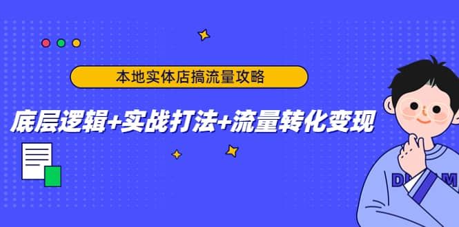 本地实体店搞流量攻略：底层逻辑+实战打法+流量转化变现|明哥资源