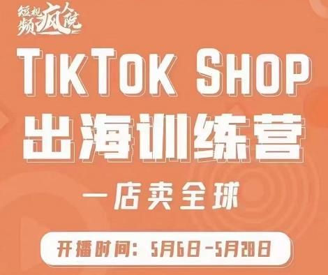 疯人院:TikTok Shop出海训练营（一店卖全球)，出海抢占全球新流量|明哥资源