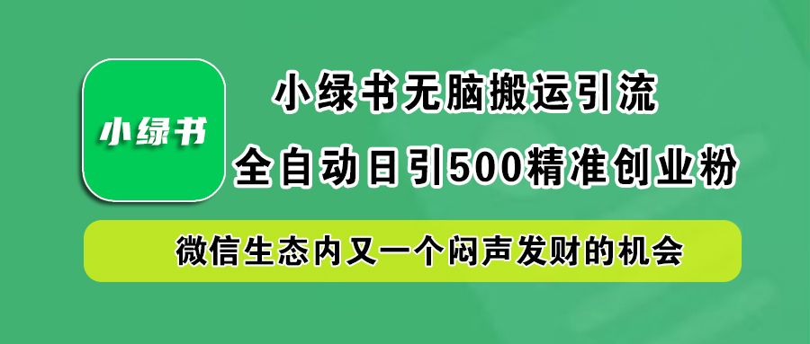 小绿书小白无脑搬运引流,全自动日引500精准创业粉,微信生态内又一个闷声发财的机会|明哥资源