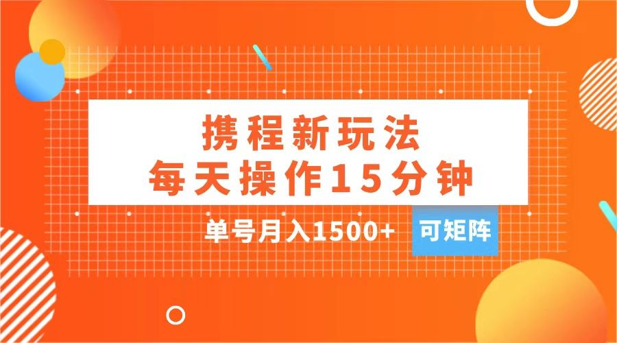 玩赚携程APP，每天简单操作15分钟，单号月入1500+，可矩阵|明哥资源