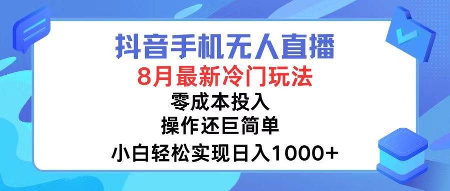 抖音手机无人直播,8月全新冷门玩法,小白轻松实现日入1000+,操作巨…|明哥资源