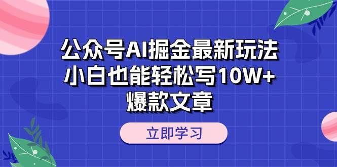 公众号AI掘金最新玩法，小白也能轻松写10W+爆款文章|明哥资源