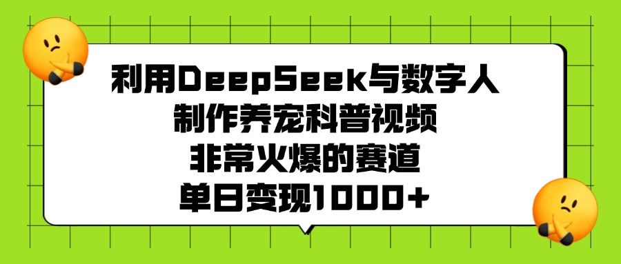 利用DeepSeek与数字人制作养宠科普视频,非常火爆的赛道,单日变现1000+|明哥资源